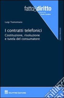 I contratti telefonici. Costituzione, risoluzione e tutela del consumatore libro di Tramontano Luigi