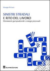 Sinistri stradali e rito del lavoro. Orientamenti giurisprudenziali e strategie processuali libro di De Lucia Giuseppe