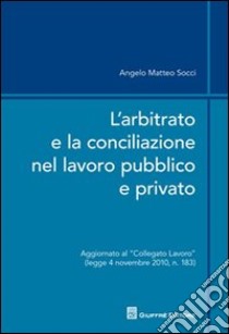 L'arbitrato e la conciliazione nel lavoro pubblico e privato libro di Socci Angelo M.