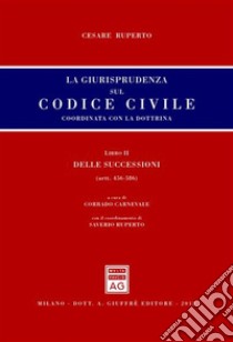 La giurisprudenza sul codice civile. Coordinata con la dottrina. Libro II: Delle successioni. Artt. 456-586 libro di Ruperto Cesare