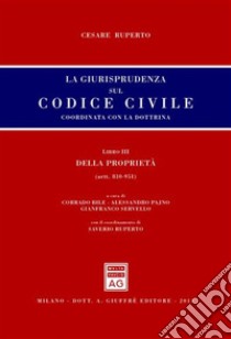 La giurisprudenza sul codice civile. Coordinata con la dottrina. Libro III: Della proprietà. Artt. 810-951 libro di Ruperto Cesare