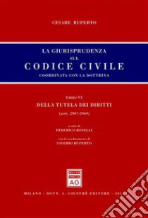 La giurisprudenza sul codice civile. Libro VI: Della tutela dei diritti. Artt. 2907-2969 libro di Ruperto Cesare; Roselli F. (cur.)