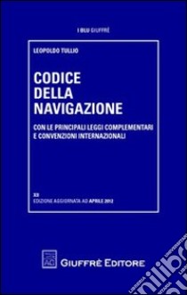 Codice della navigazione. Con le principali leggi complementari e convenzioni internazionali libro di Tullio Leopoldo