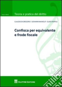 Confisca per equivalente e frode fiscale libro di Di Gregorio Claudio; Mainolfi Giovanni; Rispoli Guido