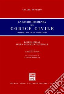 La giurisprudenza sul codice civile. Coordinata con la dottrina. Disposizioni sulla legge in generale libro di Ruperto Cesare