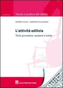 L'attività edilizia. Titoli, procedure, sanzioni e tutela libro di Guzzo Gerardo; Palliggiano Gianmario