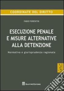 Esecuzione penale e misure alternative alla detenzione. Normativa e giurisprudenza ragionata libro di Fiorentin Fabio