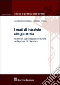 I reati di intralcio alla giustizia. Forme di subornazione e tutela della prova dichiarativa libro di Cerqua Luigi D.; Cerqua Federico