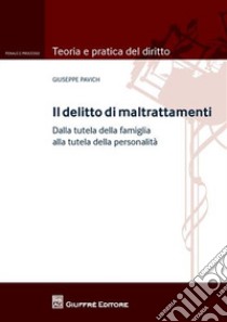 Il delitto di maltrattamenti. Dalla tutela della famiglia alla tutela della personalità. Con addenda di aggiornamento libro di Pavich Giuseppe