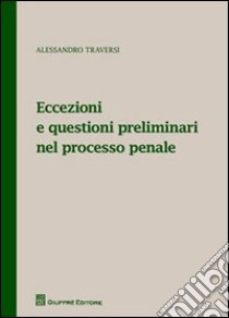 Eccezioni e questioni preliminari nel processo penale libro di Traversi Alessandro