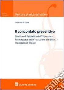 Il concordato preventivo. Giudizio di fattibilità del Tribunale. Formaazione delle «classi dei creditori». Transazione fiscale libro di Bersani Giuseppe