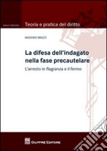 La difesa dell'indagato nella fase precautelare. L'arresto in flagranza e il fermo libro di Brazzi Massimo