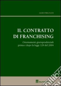 Il contratto di franchising. Orientamenti giurisprudenziali prima e dopo la legge 129 del 2004 libro di Frignani Aldo