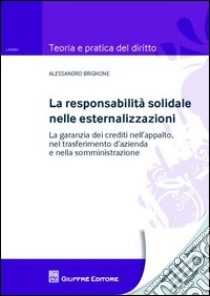 La responsabilità solidale nelle esternalizzazioni. La garanzia dei crediti nell'appalto, nel trasferimento d'azienda e nella somministrazione libro di Brignone Alessandro