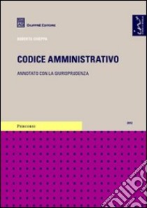 Codice amministrativo. Annotato con la giurisprudenza libro di Chieppa Roberto