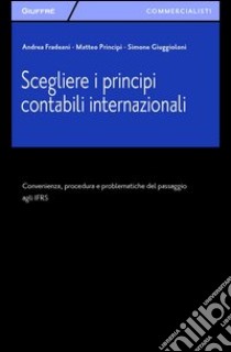 Scegliere i principi contabili internazionali. Convenienza, procedura e problematiche del passaggio agli IFRS libro di Principi Matteo; Giuggioloni Simone; Fradeani Andrea