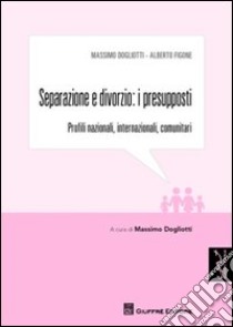 Separazione e divorzio. I presupposti. Profili nazionali, internazionale, comunitari libro di Dogliotti Massimo; Figone Alberto