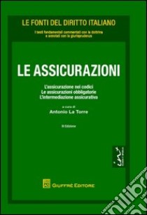 Le assicurazioni. L'assicurazione nei codici. Le assicurazioni obbligatorie e l'intermediazione assicurativa libro di La Torre Antonio