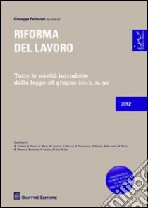 Riforma del lavoro. Tutte le novità introdotte dalla legge 28 giugno 2012, n.92 libro di Pellacani G. (cur.)