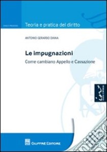 Le impugnazioni. Come cambiano appello e cassazione libro di Diana Antonio Gerardo