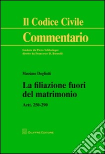 La filiazione fuori del matrimonio. Artt. 250-290 libro di Dogliotti Massimo