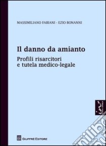 Il danno da amianto. Profili risarcitori e tutela medico-legale libro di Fabiani Massimiliano; Bonanni Ezio