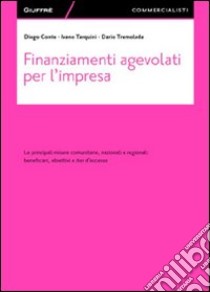 Finanziamenti agevolati per l'impresa. Le principali misure comunitarie, nazionali e regionali. Beneficiari, obiettivi e iter d'accesso libro di Conte Diego; Tarquini Ivano; Tremolada Dario