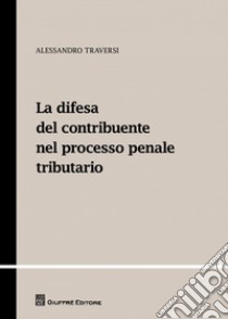 La difesa del contribuente nel processo penale tributario libro di Traversi Alessandro