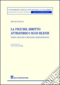 La voce del diritto attraverso i suoi silenzi. Tempo, silenzio e processo amministrativo libro di Rolli Renato