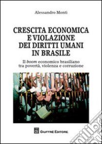 Crescita economica e violazione dei diritti umani in Brasile. Il boom economico brasiliano tra povertà, violenza e corruzione libro di Monti Alessandro