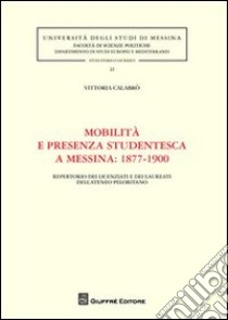 Mobilità e presenza studentesca a Messina. 1877-1900. Repertorio dei licenziati e dei laureati dell'ateneo peloritano libro di Calabrò Vittoria