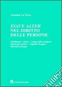 Ego e alter nel diritto delle persone. Cittadinanza, aborto, coniuge dello scomparso, matrimonio putativo, trapianto di organi, maternità surrogata libro di La Torre Antonio