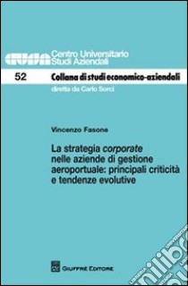 La strategia corporate nelle aziende di gestione aeroportuale. Principali criticità e tendenze evolutive libro di Fasone Vincenzo