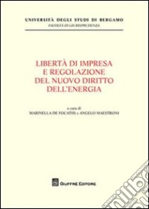 Liberta' di impresa e regolazione del nuovo diritto dell'energia libro di De Focatiis M. (cur.); Maestroni A. (cur.)