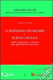 Europeismo giudiziario e scienza penale. Dalla dogmatica classica alla giurisprudenza-fonte libro di Donini Massimo