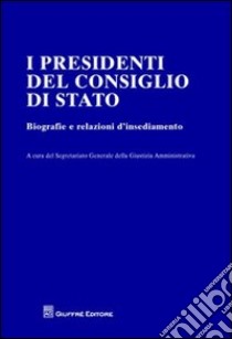 I presidenti del Consiglio di Stato. Biografie e relazioni d'insediamento libro di Segretariato generale della giustizia amministrativa (cur.)