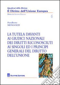 La tutela davanti ai giudici nazionali dei diritti riconosciuti ai singoli ed i principi generali del diritto dell'Unione libro di Mengozzi Pieralberto