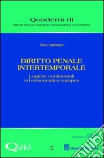 Diritto penale intertemporale. Logiche continentali ed ermeneutica europea libro di Valentini Vico