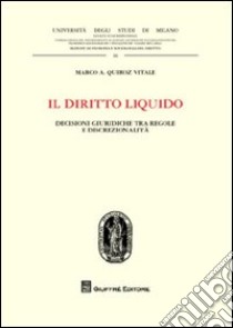 Il diritto liquido. Decisioni giuridiche tra regole e discrezionalità libro di Quiroz Vitale Marco