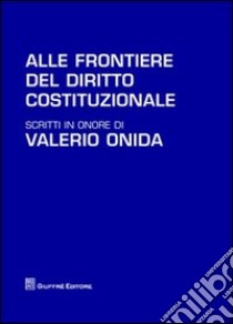 Alle frontiere del diritto costituzionale. Scritti in onore di Valerio Onida libro di D'Amico M. (cur.); Randazzo B. (cur.)