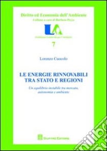 Le energie rinnovabili tra Stato e Regioni. Un equilibrio instabile tra mercato, autonomia e ambiente libro di Cuocolo Lorenzo