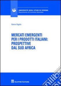 Mercati emergenti per i prodotti italiani. Prospettive dal Sud Africa libro di Vigolo Vania