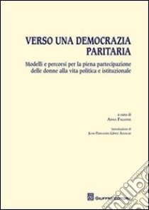 Verso una democrazia paritaria. Modelli e percorsi per la piena partecipazione delle donne alla vita politica e istituzionale libro di Falcone A. (cur.)