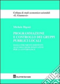 Programmazione e controllo dei gruppi pubblici locali. Dagli strumenti esistenti alle soluzioni innovative per la governance libro di Bigoni Michele