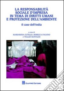 La responsabilità sociale d'impresa in tema di diritti umani e protezione dell'ambiente. Il caso dell'India libro di Cutillo M. (cur.); Faugno R. (cur.); Scovazzi T. (cur.)