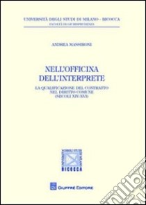 Nell'officina dell'interprete. La qualificazione del contratto nel diritto comune (secoli XIV-XVI) libro di Massironi Andrea