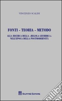 Fonti, teoria, metodo. Alla ricerca della «regola giuridica» nell'epoca della postmodernità libro di Scalisi Vincenzo