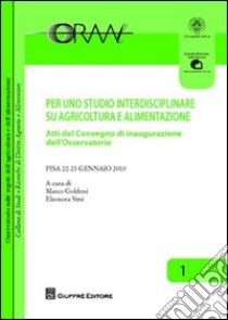 Per uno studio interdisciplinare su agricoltura e alimentazione. Atti del Convegno di inaugurazione dell'Osservatorio (Pisa, 22-23 gennaio 2010) libro di Goldoni M. (cur.); Sirsi E. (cur.)