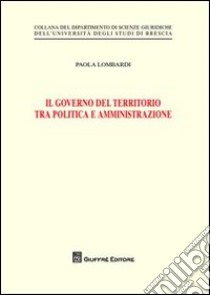 Il governo del territorio tra politica e amministrazione libro di Lombardi Paola