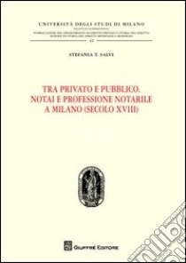 Tra privato e pubblico. Notai e professione notarile a Milano (secolo XVIII) libro di Salvi Stefania T.